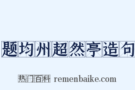 题均州超然亭造句是什么意思的图片